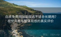 白虎免费网站到底适不适合长期用？视觉风格与整体观感的真实评价
