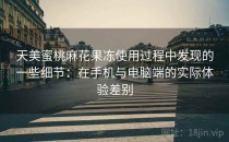 天美蜜桃麻花果冻使用过程中发现的一些细节：在手机与电脑端的实际体验差别
