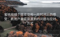 蜜桃视频｜连续使用一段时间后的感受：新用户最容易遇到的问题与应对方式