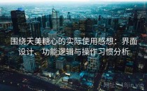 围绕天美糖心的实际使用感想：界面设计、功能逻辑与操作习惯分析