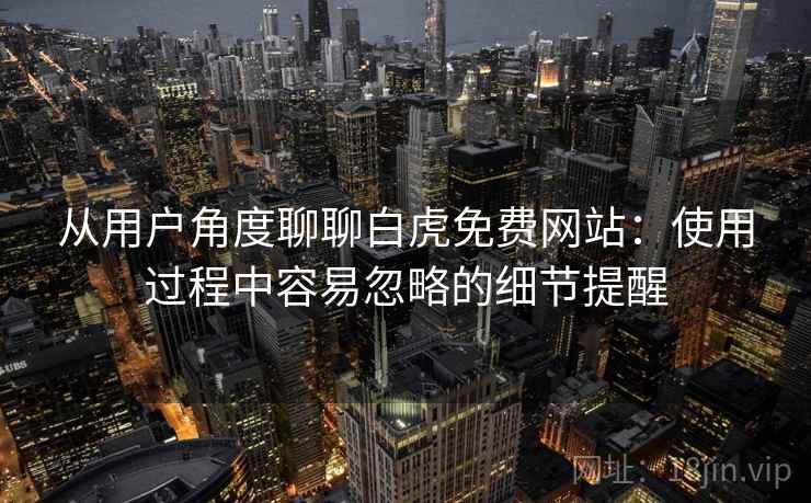 从用户角度聊聊白虎免费网站：使用过程中容易忽略的细节提醒  第1张