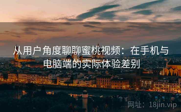 从用户角度聊聊蜜桃视频:在手机与电脑端的实际体验差别 第2张 从用户角度聊聊蜜桃视频:在手机与电脑端的实际体验差别 第2张