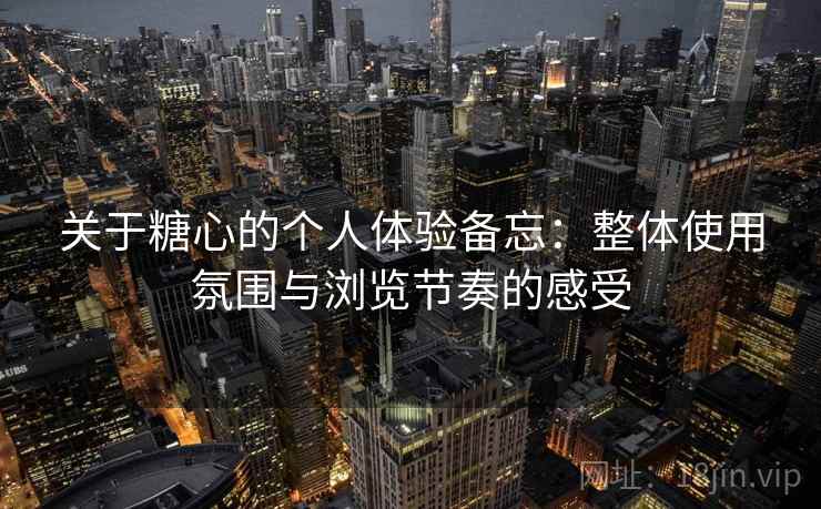 关于糖心的个人体验备忘:整体使用氛围与浏览节奏的感受 第2张 关于糖心的个人体验备忘:整体使用氛围与浏览节奏的感受 第2张