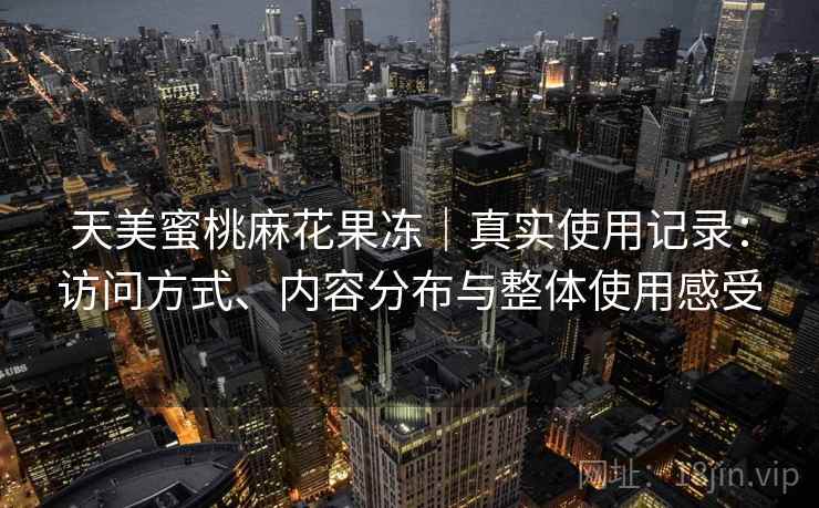 天美蜜桃麻花果冻｜真实使用记录：访问方式、内容分布与整体使用感受  第1张