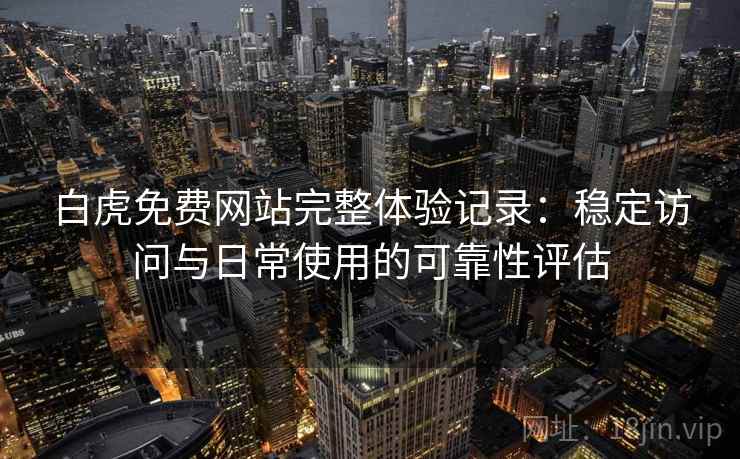 白虎免费网站完整体验记录：稳定访问与日常使用的可靠性评估  第2张