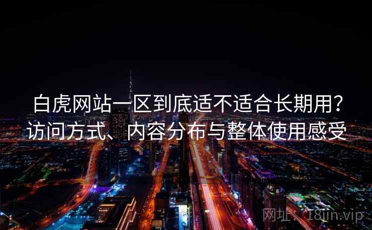 白虎网站一区到底适不适合长期用？访问方式、内容分布与整体使用感受  第2张