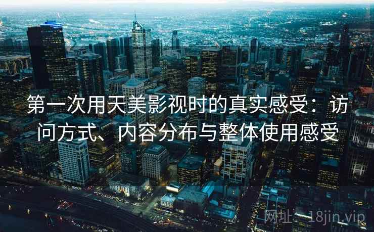 第一次用天美影视时的真实感受：访问方式、内容分布与整体使用感受  第1张
