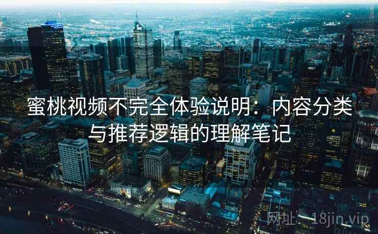 蜜桃视频不完全体验说明:内容分类与推荐逻辑的理解笔记 第1张 蜜桃视频不完全体验说明:内容分类与推荐逻辑的理解笔记 第1张