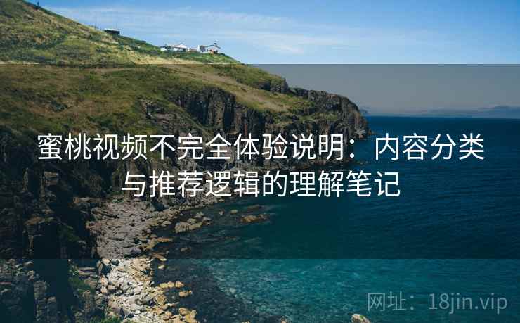 蜜桃视频不完全体验说明:内容分类与推荐逻辑的理解笔记 第2张 蜜桃视频不完全体验说明:内容分类与推荐逻辑的理解笔记 第2张