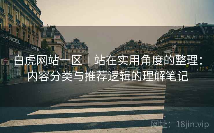 白虎网站一区|站在实用角度的整理:内容分类与推荐逻辑的理解笔记 第1张 白虎网站一区|站在实用角度的整理:内容分类与推荐逻辑的理解笔记 第1张