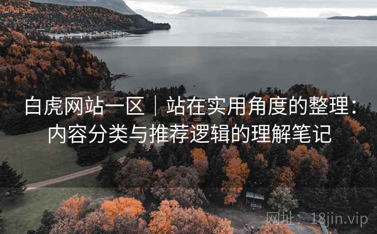 白虎网站一区|站在实用角度的整理:内容分类与推荐逻辑的理解笔记 第2张 白虎网站一区|站在实用角度的整理:内容分类与推荐逻辑的理解笔记 第2张