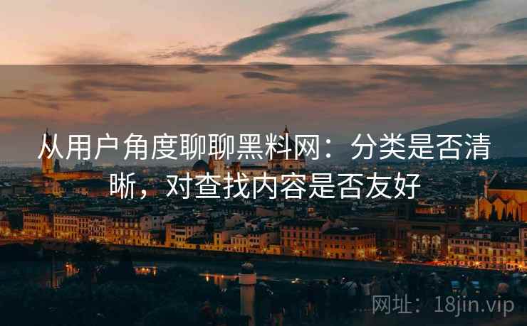 从用户角度聊聊黑料网:分类是否清晰,对查找内容是否友好 第2张 从用户角度聊聊黑料网:分类是否清晰,对查找内容是否友好 第2张