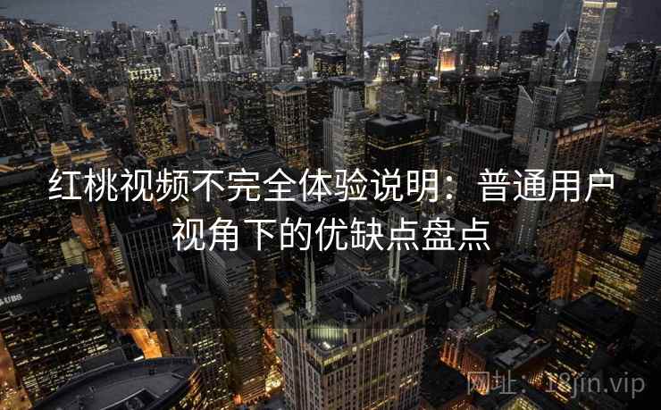 红桃视频不完全体验说明:普通用户视角下的优缺点盘点 第1张 红桃视频不完全体验说明:普通用户视角下的优缺点盘点 第1张