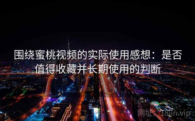围绕蜜桃视频的实际使用感想：是否值得收藏并长期使用的判断  第2张