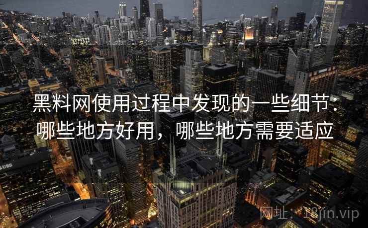 黑料网使用过程中发现的一些细节:哪些地方好用,哪些地方需要适应 第2张 黑料网使用过程中发现的一些细节:哪些地方好用,哪些地方需要适应 第2张