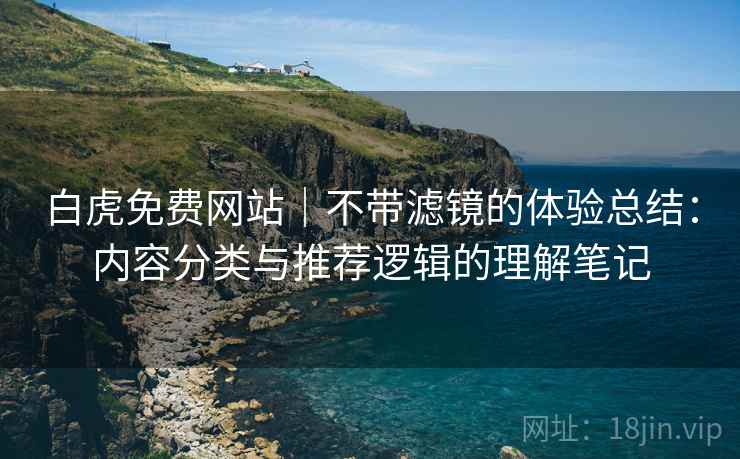 白虎免费网站｜不带滤镜的体验总结：内容分类与推荐逻辑的理解笔记  第1张