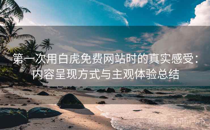 第一次用白虎免费网站时的真实感受:内容呈现方式与主观体验总结 第2张 第一次用白虎免费网站时的真实感受:内容呈现方式与主观体验总结 第2张