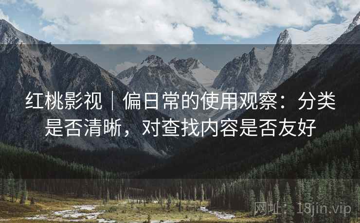 红桃影视|偏日常的使用观察:分类是否清晰,对查找内容是否友好 第2张 红桃影视|偏日常的使用观察:分类是否清晰,对查找内容是否友好 第2张