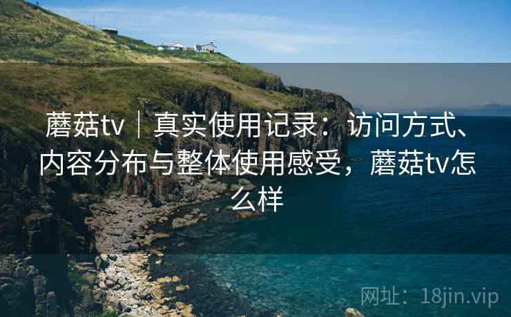 蘑菇tv|真实使用记录:访问方式、内容分布与整体使用感受,蘑菇tv怎么样 第2张 蘑菇tv|真实使用记录:访问方式、内容分布与整体使用感受,蘑菇tv怎么样 第2张