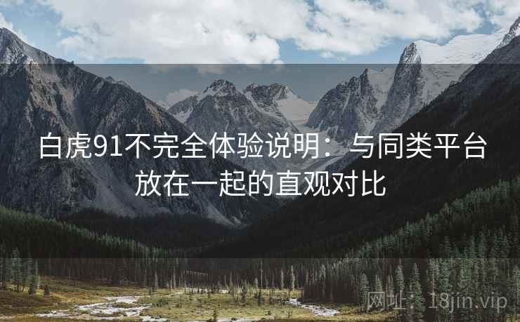 白虎91不完全体验说明:与同类平台放在一起的直观对比 第2张 白虎91不完全体验说明:与同类平台放在一起的直观对比 第2张
