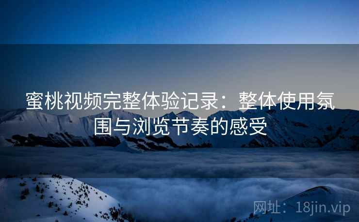 蜜桃视频完整体验记录:整体使用氛围与浏览节奏的感受 第1张 蜜桃视频完整体验记录:整体使用氛围与浏览节奏的感受 第1张