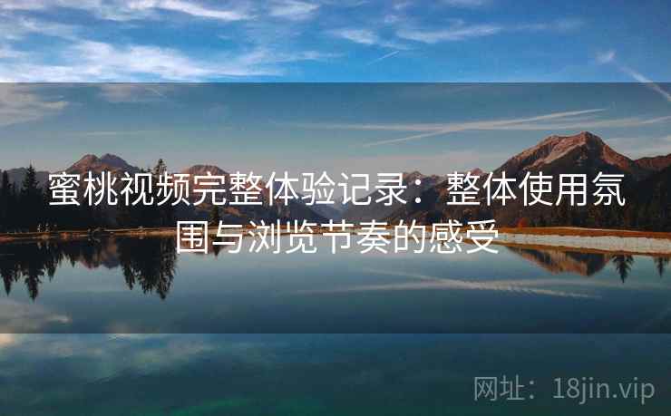 蜜桃视频完整体验记录:整体使用氛围与浏览节奏的感受 第2张 蜜桃视频完整体验记录:整体使用氛围与浏览节奏的感受 第2张