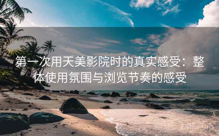 第一次用天美影院时的真实感受:整体使用氛围与浏览节奏的感受 第2张 第一次用天美影院时的真实感受:整体使用氛围与浏览节奏的感受 第2张