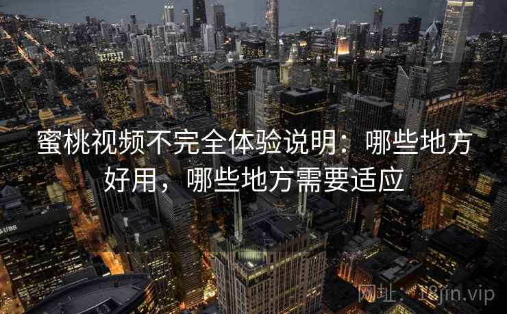 蜜桃视频不完全体验说明:哪些地方好用,哪些地方需要适应 第1张 蜜桃视频不完全体验说明:哪些地方好用,哪些地方需要适应 第1张