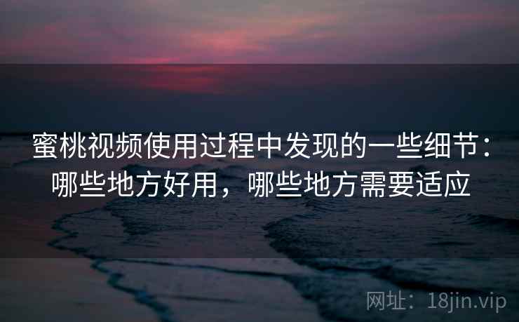 蜜桃视频使用过程中发现的一些细节：哪些地方好用，哪些地方需要适应  第1张