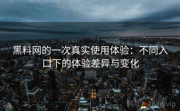 黑料网的一次真实使用体验:不同入口下的体验差异与变化 第1张 黑料网的一次真实使用体验:不同入口下的体验差异与变化 第1张