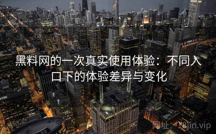 黑料网的一次真实使用体验:不同入口下的体验差异与变化 第2张 黑料网的一次真实使用体验:不同入口下的体验差异与变化 第2张