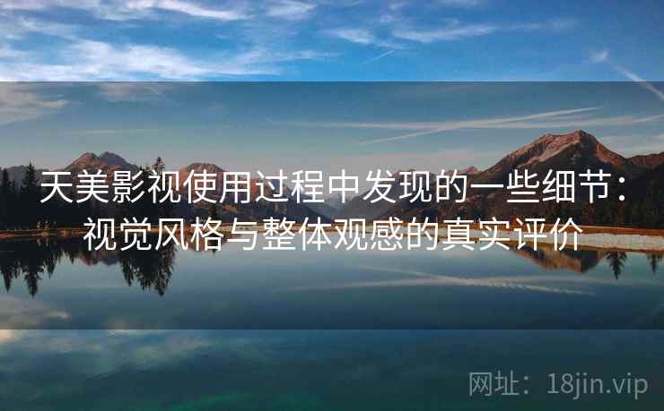 天美影视使用过程中发现的一些细节:视觉风格与整体观感的真实评价 第1张 天美影视使用过程中发现的一些细节:视觉风格与整体观感的真实评价 第1张