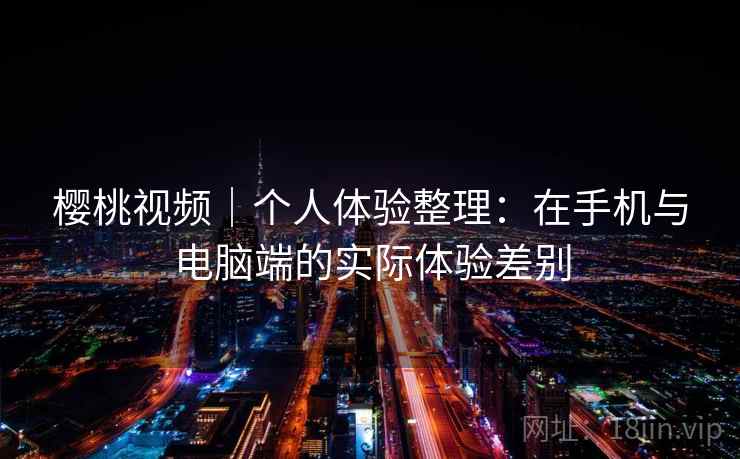 樱桃视频｜个人体验整理：在手机与电脑端的实际体验差别  第2张