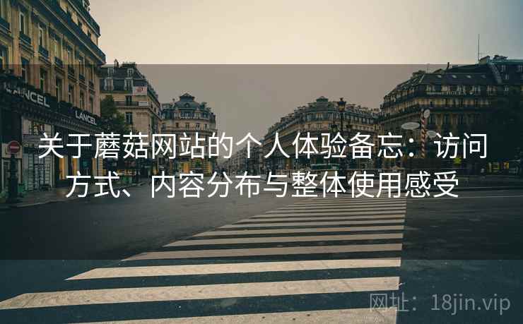 关于蘑菇网站的个人体验备忘：访问方式、内容分布与整体使用感受  第1张