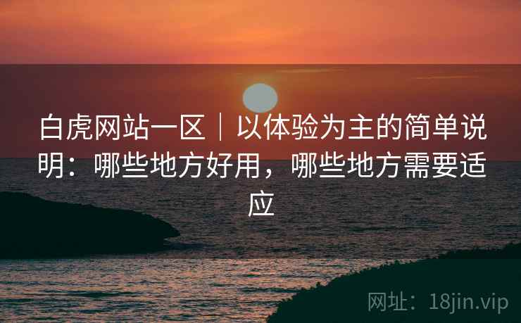 白虎网站一区|以体验为主的简单说明:哪些地方好用,哪些地方需要适应 第1张 白虎网站一区|以体验为主的简单说明:哪些地方好用,哪些地方需要适应 第1张