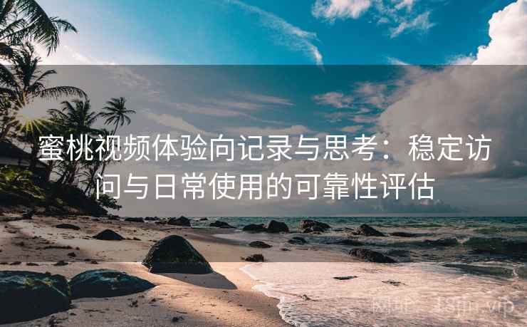 蜜桃视频体验向记录与思考:稳定访问与日常使用的可靠性评估 第2张 蜜桃视频体验向记录与思考:稳定访问与日常使用的可靠性评估 第2张