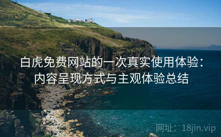 白虎免费网站的一次真实使用体验:内容呈现方式与主观体验总结 第2张 白虎免费网站的一次真实使用体验:内容呈现方式与主观体验总结 第2张