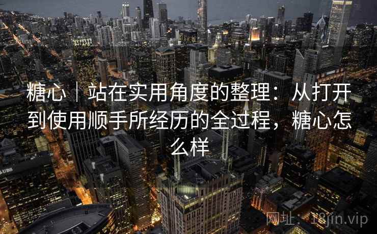 糖心|站在实用角度的整理:从打开到使用顺手所经历的全过程,糖心怎么样 第2张 糖心|站在实用角度的整理:从打开到使用顺手所经历的全过程,糖心怎么样 第2张