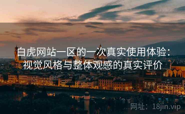 白虎网站一区的一次真实使用体验：视觉风格与整体观感的真实评价  第2张