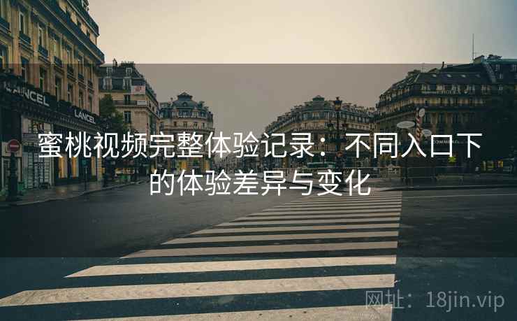 蜜桃视频完整体验记录:不同入口下的体验差异与变化 第2张 蜜桃视频完整体验记录:不同入口下的体验差异与变化 第2张