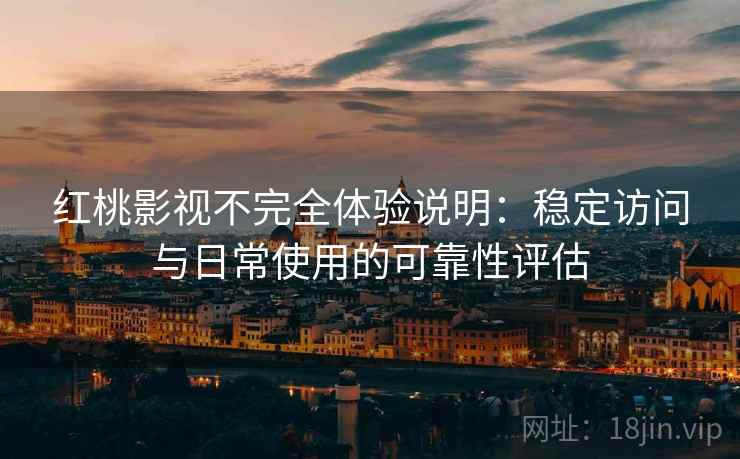 红桃影视不完全体验说明:稳定访问与日常使用的可靠性评估 第1张 红桃影视不完全体验说明:稳定访问与日常使用的可靠性评估 第1张