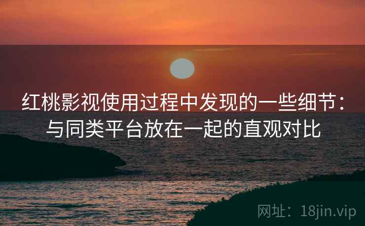 红桃影视使用过程中发现的一些细节:与同类平台放在一起的直观对比 第1张 红桃影视使用过程中发现的一些细节:与同类平台放在一起的直观对比 第1张