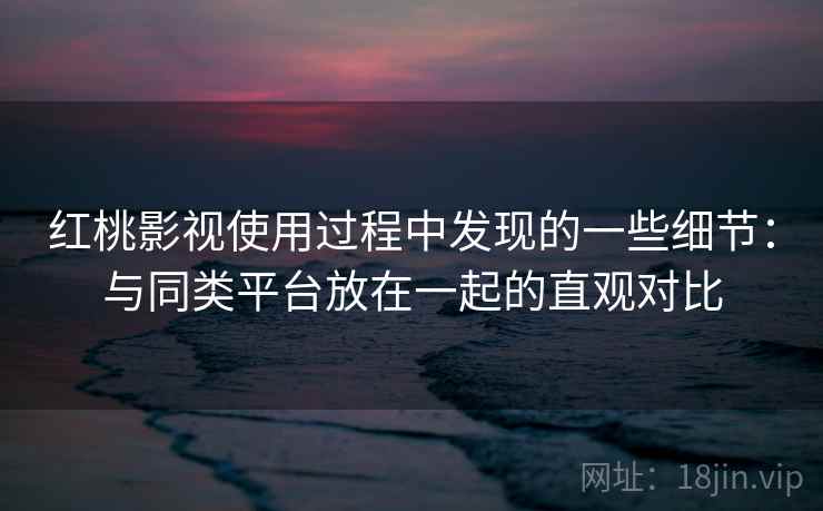 红桃影视使用过程中发现的一些细节:与同类平台放在一起的直观对比 第2张 红桃影视使用过程中发现的一些细节:与同类平台放在一起的直观对比 第2张
