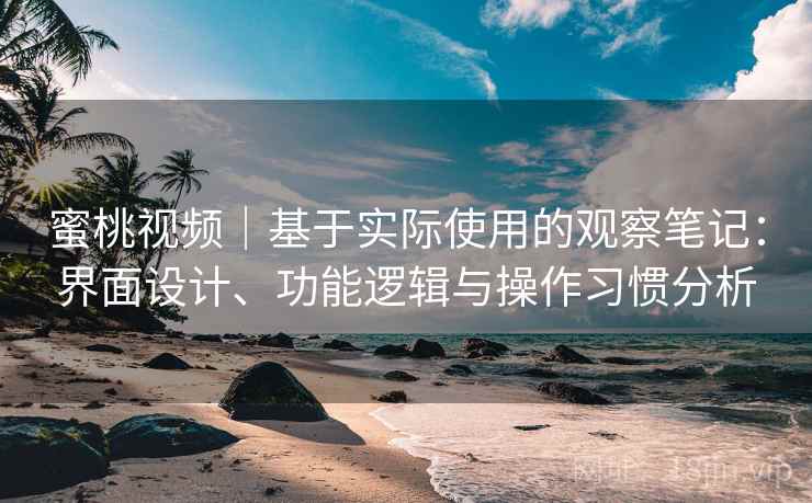 蜜桃视频|基于实际使用的观察笔记:界面设计、功能逻辑与操作习惯分析 第2张 蜜桃视频|基于实际使用的观察笔记:界面设计、功能逻辑与操作习惯分析 第2张
