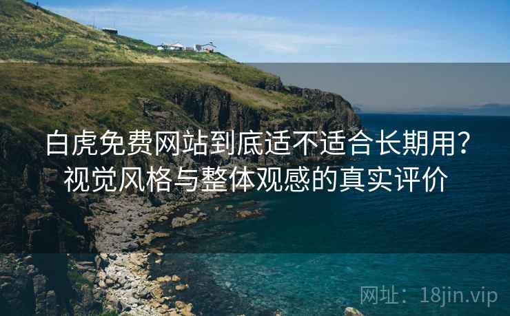 白虎免费网站到底适不适合长期用?视觉风格与整体观感的真实评价 第1张 白虎免费网站到底适不适合长期用?视觉风格与整体观感的真实评价 第1张